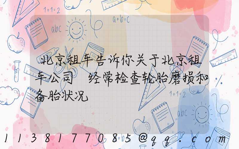 北京租车告诉你关于北京租车公司 经常检查轮胎磨损和备胎状况